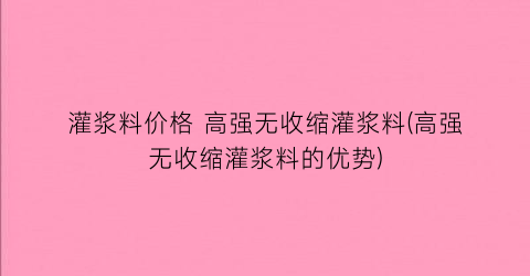 灌浆料价格 高强无收缩灌浆料(高强无收缩灌浆料的优势)